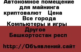 Автономное помещение для майнинга криптовалют › Цена ­ 1 - Все города Компьютеры и игры » Другое   . Башкортостан респ.